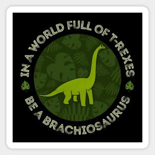 In a World Full of T-Rexes Be a Brachiosaurus Magnet